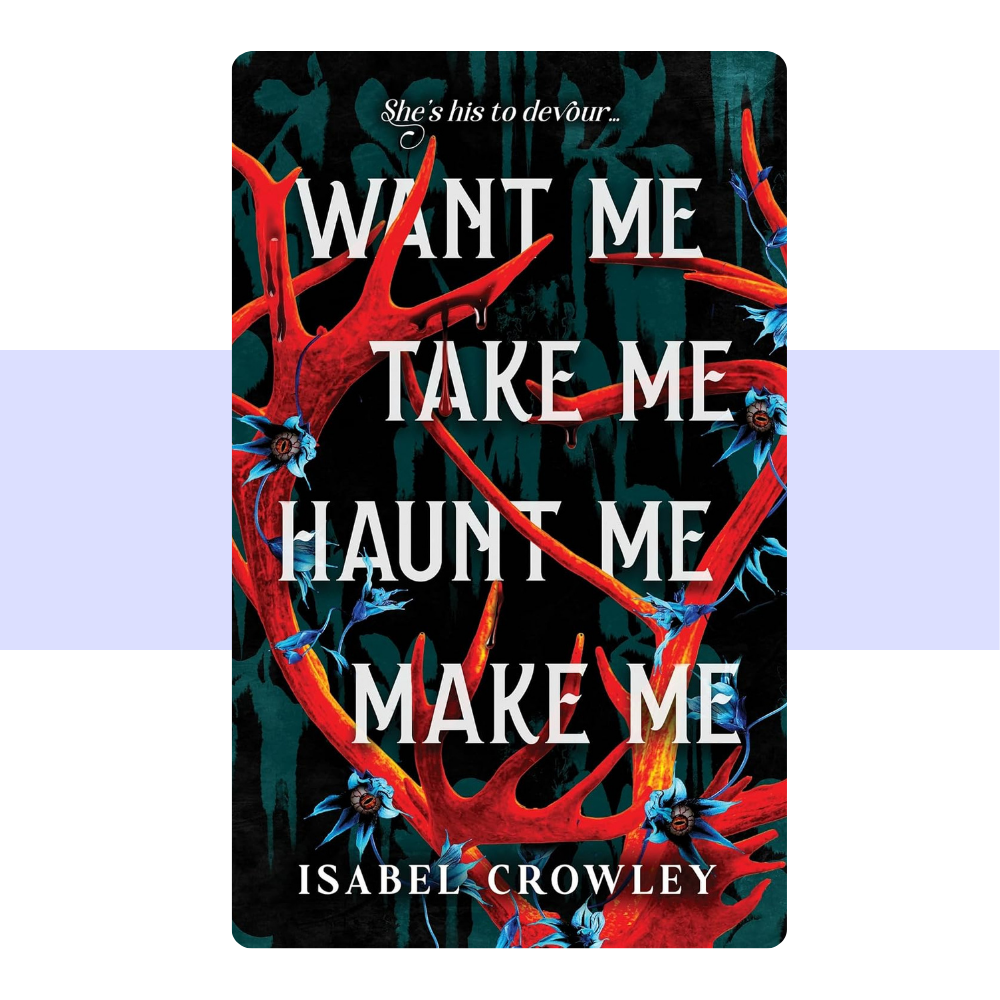 Want Me, Take Me, Haunt Me, Make Me by Isabel Crowley